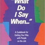 What Do I Say When A guidebook for getting your way with people on the job
